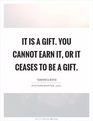 It is a gift. You cannot earn it, or it ceases to be a gift Picture Quote #1