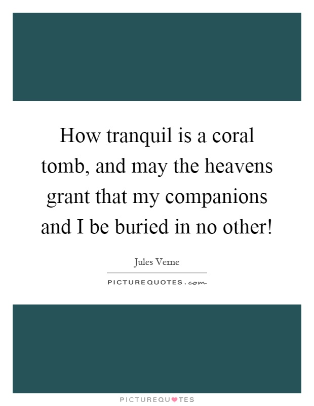 How tranquil is a coral tomb, and may the heavens grant that my companions and I be buried in no other! Picture Quote #1
