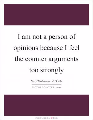 I am not a person of opinions because I feel the counter arguments too strongly Picture Quote #1
