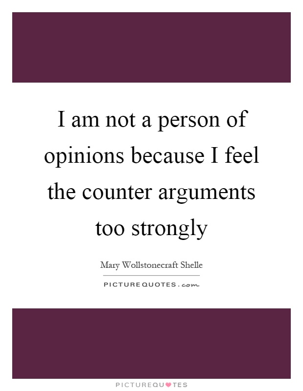 I am not a person of opinions because I feel the counter arguments too strongly Picture Quote #1