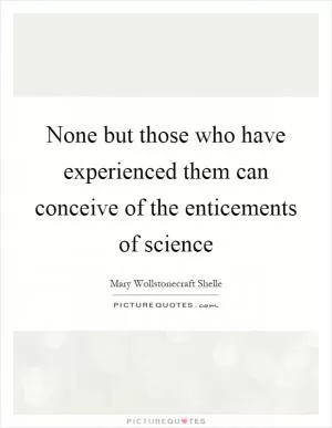 None but those who have experienced them can conceive of the enticements of science Picture Quote #1