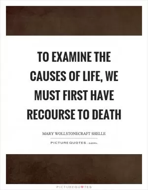 To examine the causes of life, we must first have recourse to death Picture Quote #1