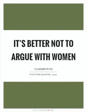 It’s better not to argue with women Picture Quote #1