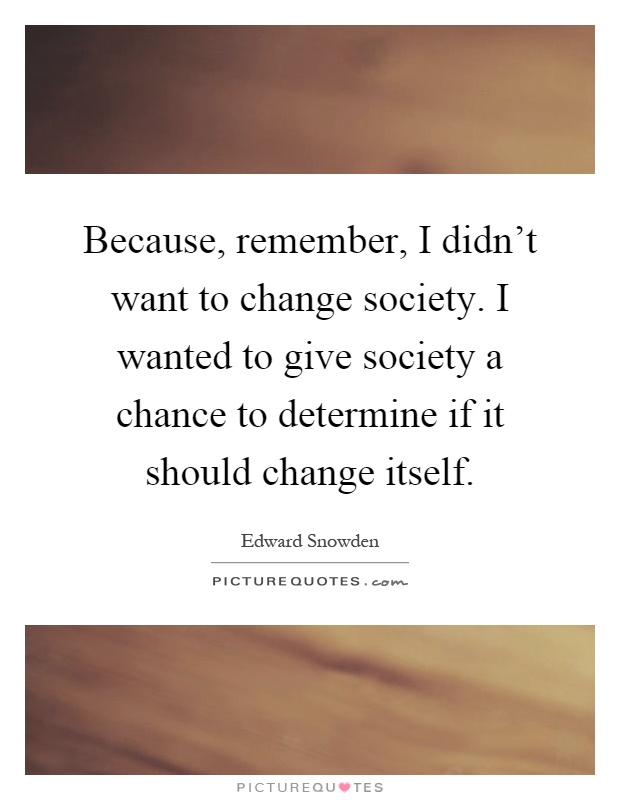 Because, remember, I didn't want to change society. I wanted to give society a chance to determine if it should change itself Picture Quote #1