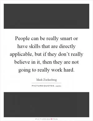 People can be really smart or have skills that are directly applicable, but if they don’t really believe in it, then they are not going to really work hard Picture Quote #1