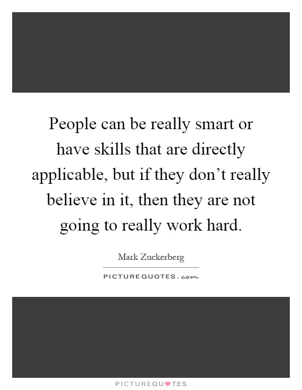 People can be really smart or have skills that are directly applicable, but if they don't really believe in it, then they are not going to really work hard Picture Quote #1