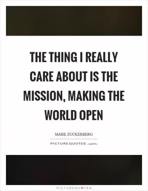 The thing I really care about is the mission, making the world open Picture Quote #1