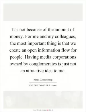 It’s not because of the amount of money. For me and my colleagues, the most important thing is that we create an open information flow for people. Having media corporations owned by conglomerates is just not an attractive idea to me Picture Quote #1