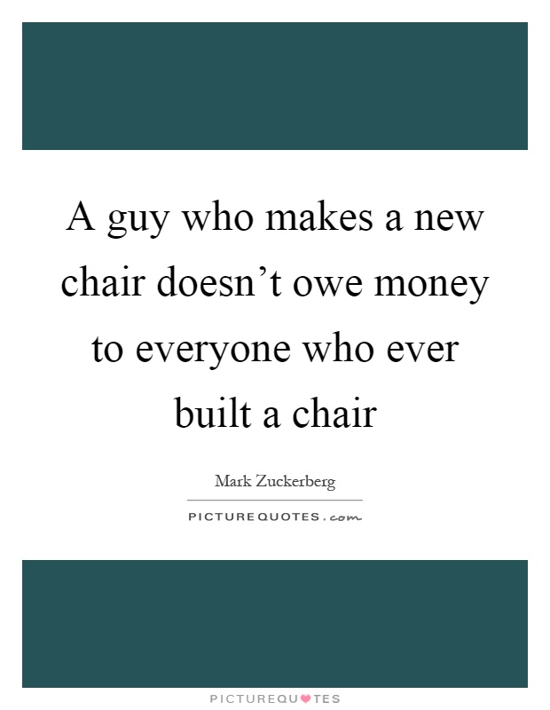 A guy who makes a new chair doesn't owe money to everyone who ever built a chair Picture Quote #1