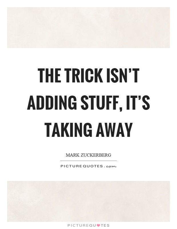 The trick isn't adding stuff, it's taking away Picture Quote #1