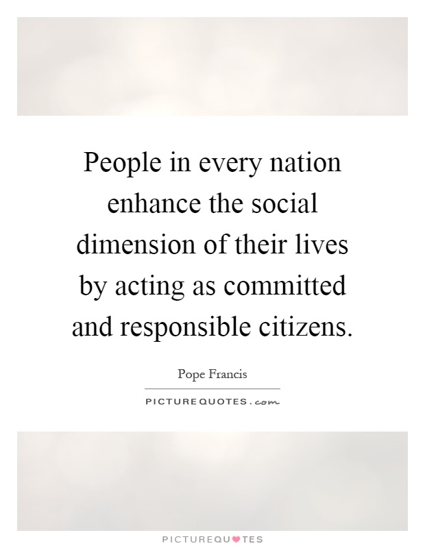 People in every nation enhance the social dimension of their lives by acting as committed and responsible citizens Picture Quote #1