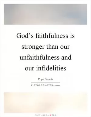 God’s faithfulness is stronger than our unfaithfulness and our infidelities Picture Quote #1