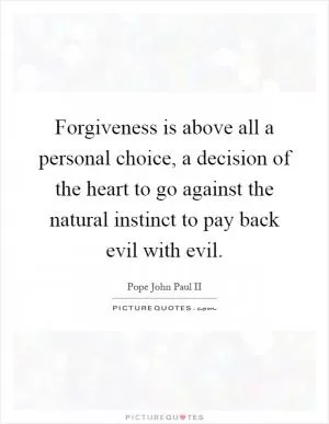 Forgiveness is above all a personal choice, a decision of the heart to go against the natural instinct to pay back evil with evil Picture Quote #1