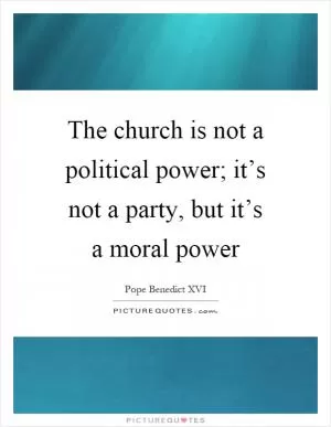 The church is not a political power; it’s not a party, but it’s a moral power Picture Quote #1