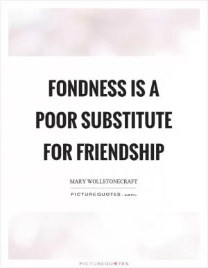 Fondness is a poor substitute for friendship Picture Quote #1