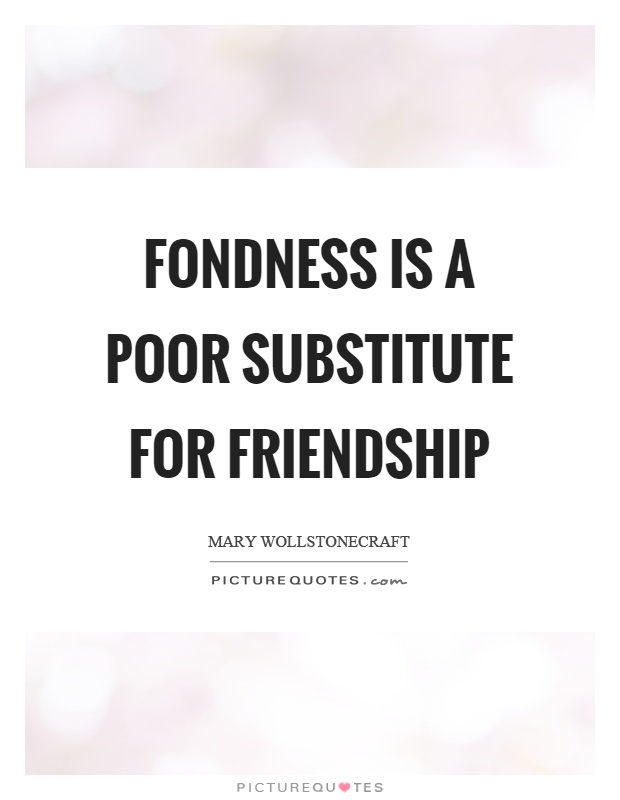 Fondness is a poor substitute for friendship Picture Quote #1