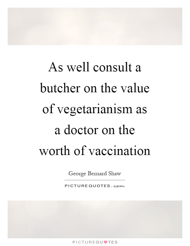 As well consult a butcher on the value of vegetarianism as a doctor on the worth of vaccination Picture Quote #1