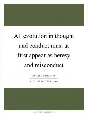 All evolution in thought and conduct must at first appear as heresy and misconduct Picture Quote #1