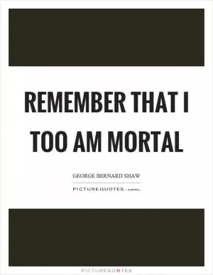 Remember that I too am mortal Picture Quote #1