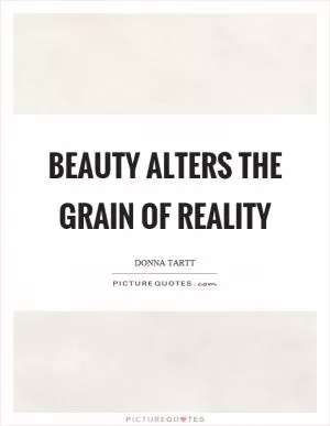Beauty alters the grain of reality Picture Quote #1