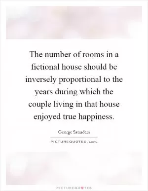 The number of rooms in a fictional house should be inversely proportional to the years during which the couple living in that house enjoyed true happiness Picture Quote #1