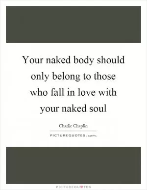 Your naked body should only belong to those who fall in love with your naked soul Picture Quote #1