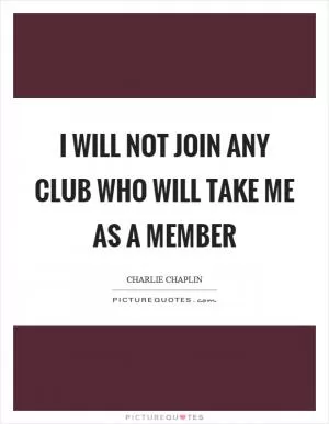 I will not join any club who will take me as a member Picture Quote #1