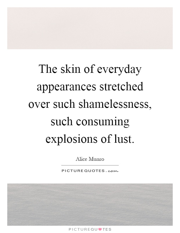 The skin of everyday appearances stretched over such shamelessness, such consuming explosions of lust Picture Quote #1