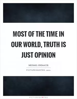 Most of the time in our world, truth is just opinion Picture Quote #1