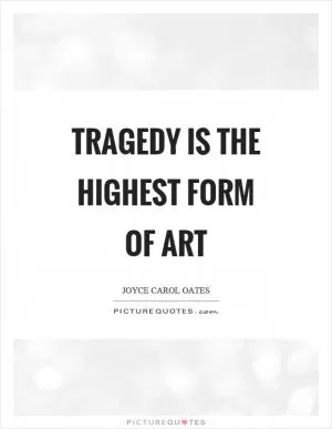 Tragedy is the highest form of art Picture Quote #1