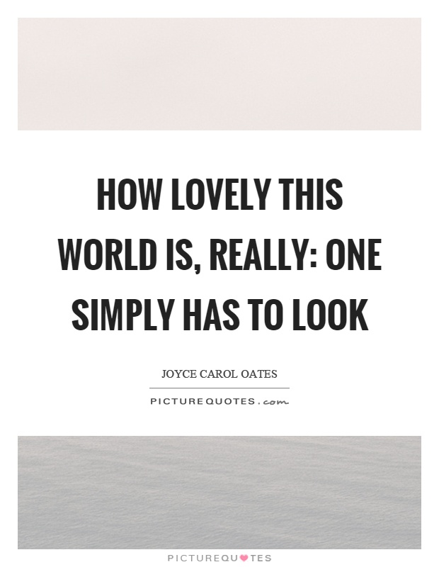 How lovely this world is, really: one simply has to look Picture Quote #1