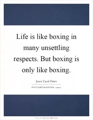 Life is like boxing in many unsettling respects. But boxing is only like boxing Picture Quote #1
