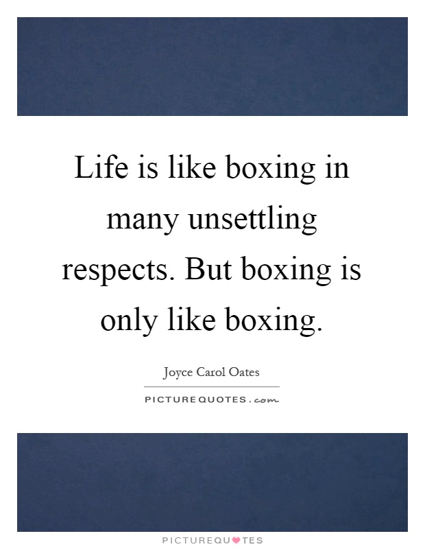 Life is like boxing in many unsettling respects. But boxing is only like boxing Picture Quote #1
