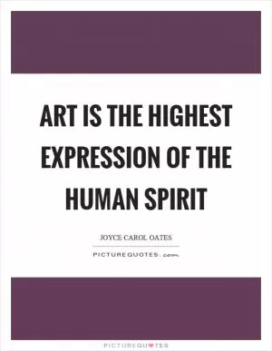 Art is the highest expression of the human spirit Picture Quote #1