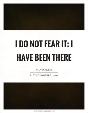 I do not fear it: I have been there Picture Quote #1