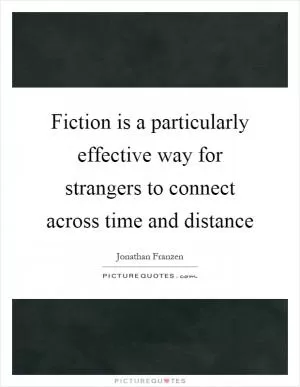 Fiction is a particularly effective way for strangers to connect across time and distance Picture Quote #1
