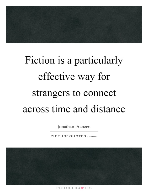 Fiction is a particularly effective way for strangers to connect across time and distance Picture Quote #1