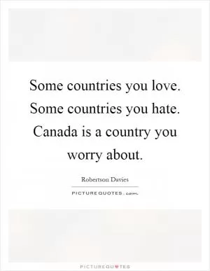 Some countries you love. Some countries you hate. Canada is a country you worry about Picture Quote #1
