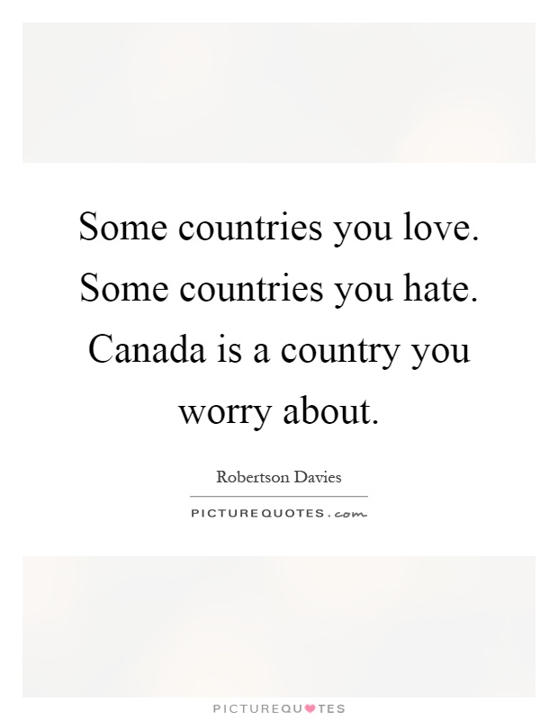 Some countries you love. Some countries you hate. Canada is a country you worry about Picture Quote #1