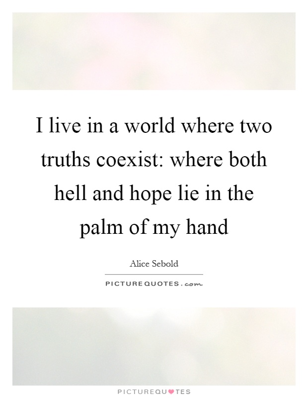 I live in a world where two truths coexist: where both hell and hope lie in the palm of my hand Picture Quote #1