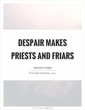 Despair makes priests and friars Picture Quote #1