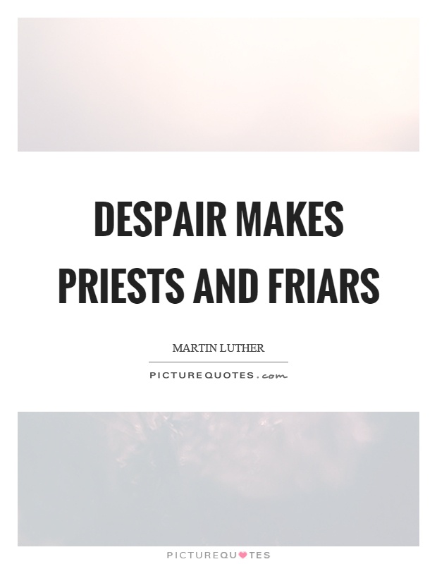 Despair makes priests and friars Picture Quote #1