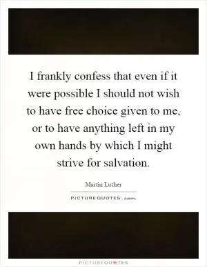 I frankly confess that even if it were possible I should not wish to have free choice given to me, or to have anything left in my own hands by which I might strive for salvation Picture Quote #1
