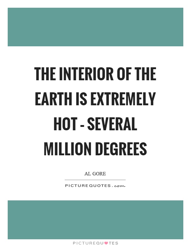 The interior of the earth is extremely hot – several million degrees Picture Quote #1
