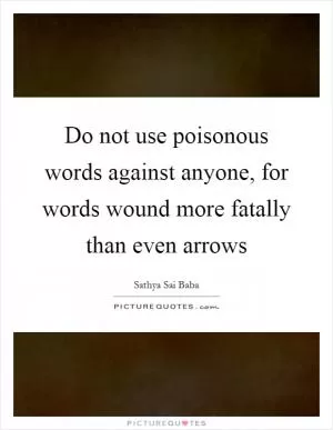 Do not use poisonous words against anyone, for words wound more fatally than even arrows Picture Quote #1