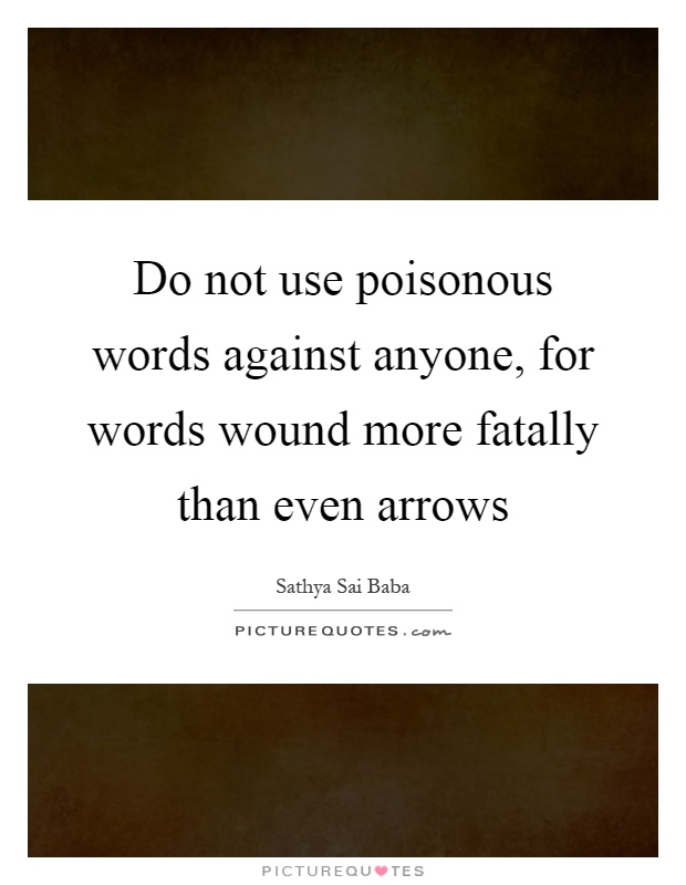 Do not use poisonous words against anyone, for words wound more fatally than even arrows Picture Quote #1