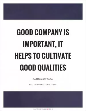 Good company is important, it helps to cultivate good qualities Picture Quote #1