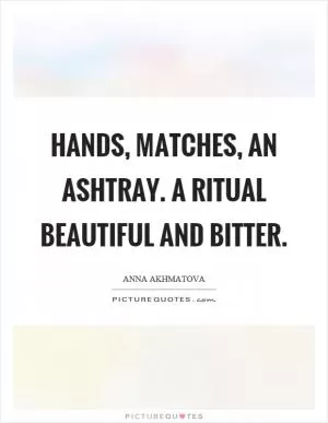 Hands, matches, an ashtray. A ritual beautiful and bitter Picture Quote #1
