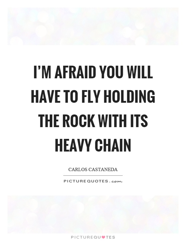 I'm afraid you will have to fly holding the rock with its heavy chain Picture Quote #1