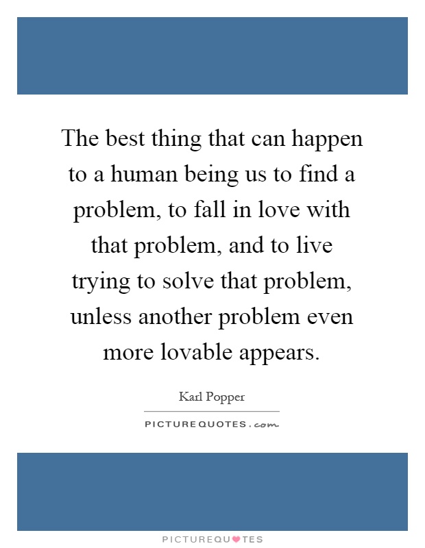 The best thing that can happen to a human being us to find a problem, to fall in love with that problem, and to live trying to solve that problem, unless another problem even more lovable appears Picture Quote #1